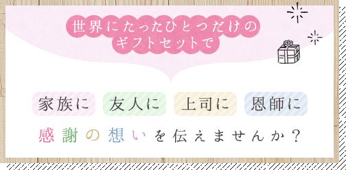 世界にたったひとつだけのギフトセットで家族に友人に上司に恩師に感謝の想いを伝えませんか？